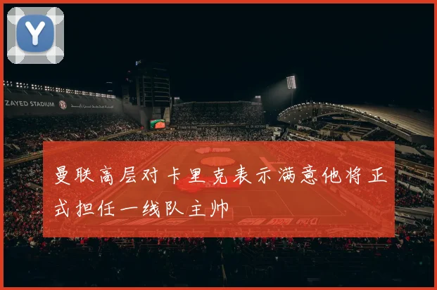 曼联高层对卡里克表示满意他将正式担任一线队主帅
