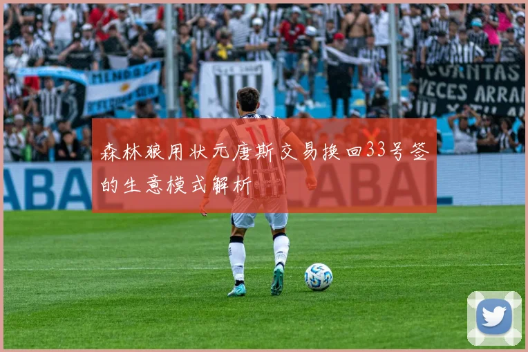 森林狼用状元唐斯交易换回33号签的生意模式解析