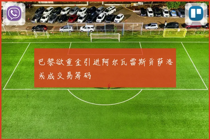 巴黎欲重金引进阿尔瓦雷斯贡萨洛或成交易筹码