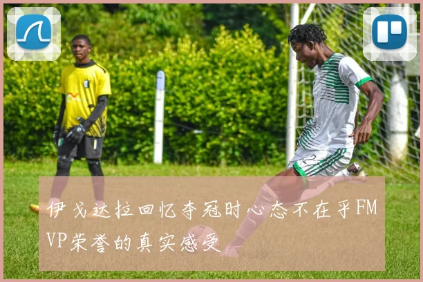 伊戈达拉回忆夺冠时心态不在乎FMVP荣誉的真实感受