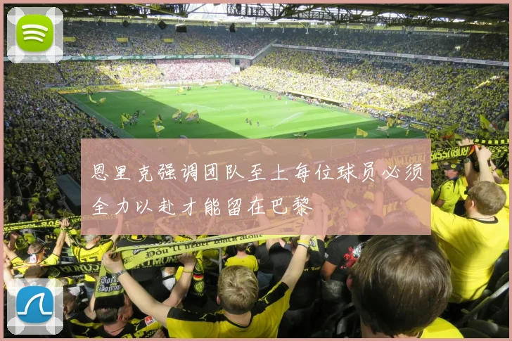 恩里克强调团队至上每位球员必须全力以赴才能留在巴黎