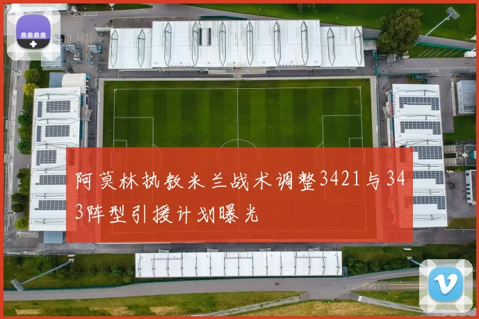 阿莫林执教米兰战术调整3421与343阵型引援计划曝光
