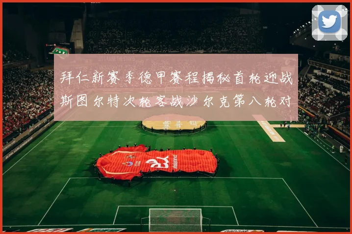 拜仁新赛季德甲赛程揭秘首轮迎战斯图尔特次轮客战沙尔克第八轮对决多特蒙德