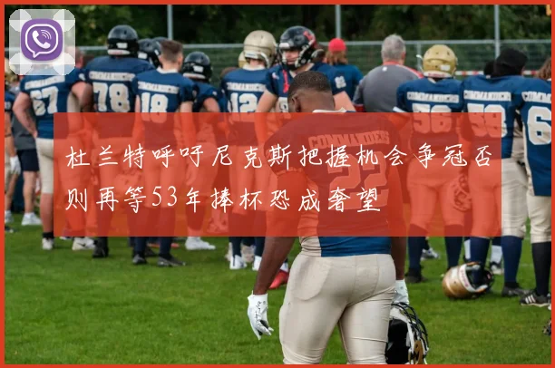 杜兰特呼吁尼克斯把握机会争冠否则再等53年捧杯恐成奢望