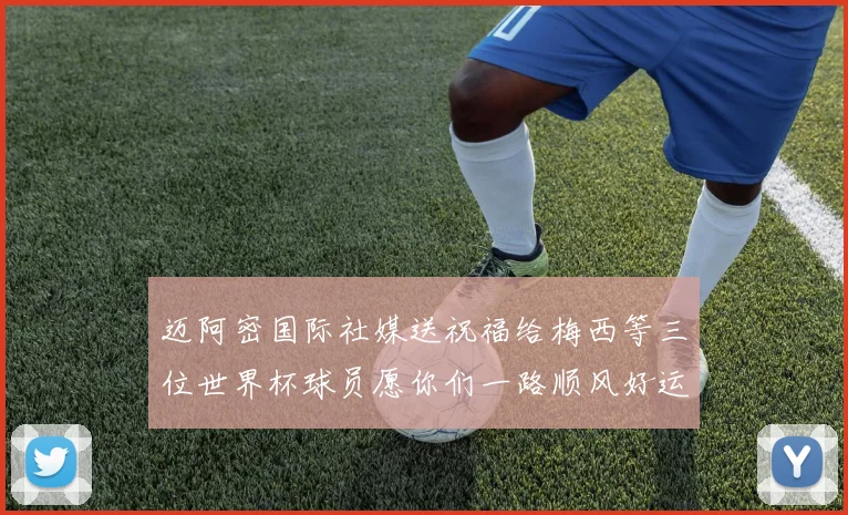 迈阿密国际社媒送祝福给梅西等三位世界杯球员愿你们一路顺风好运常伴